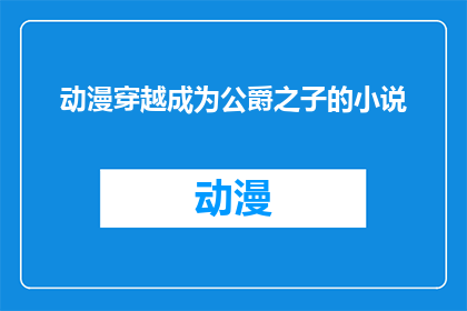 动漫穿越成为公爵之子的小说(穿越成公爵之子：一个文字工作者的疑问与探索)