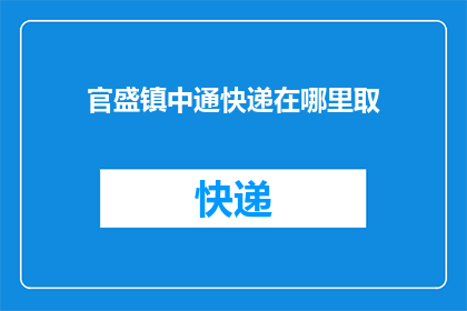 官盛镇中通快递在哪里取(官盛镇中通快递的取件位置在哪里？)