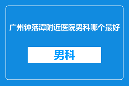 广州钟落潭附近医院男科哪个最好(广州钟落潭附近医院男科哪个最好？)