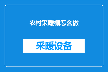 农村采暖棚怎么做(如何建造一个既经济又高效的农村采暖棚？)