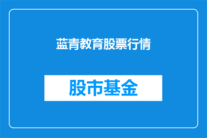 蓝青教育股票行情(如何获取蓝青教育股票的最新行情信息？)