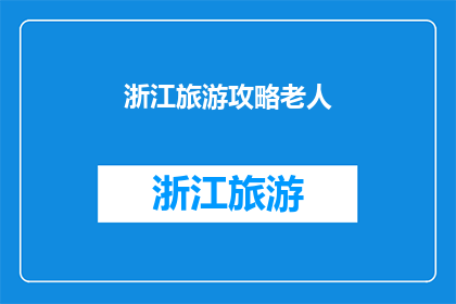 浙江旅游攻略老人(浙江旅游攻略：适合老年人的旅行指南是什么？)
