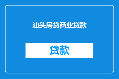 汕头房贷商业贷款(汕头房贷商业贷款：您是否了解如何选择合适的贷款方案？)