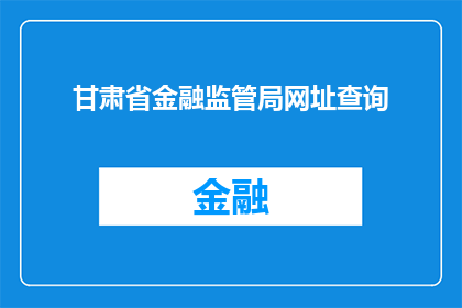 甘肃省金融监管局网址查询(如何查询甘肃省金融监管局的官方网址？)