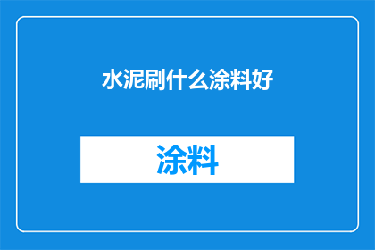 水泥刷什么涂料好(水泥墙面应选用哪种涂料以提升美观度和耐用性？)