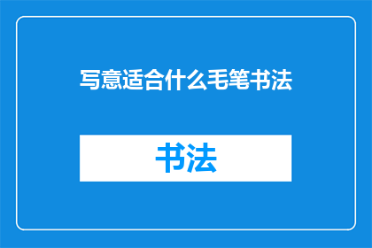 写意适合什么毛笔书法(写意书法：适合哪种毛笔最适合表现其艺术魅力？)