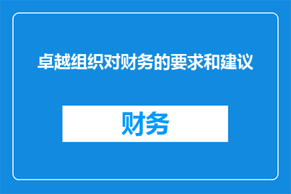卓越组织对财务的要求和建议(卓越组织如何满足财务要求并给出专业建议？)