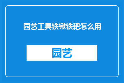 园艺工具铁锹铁耙怎么用(如何正确使用园艺工具铁锹和铁耙？)