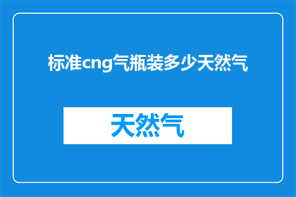 标准cng气瓶装多少天然气(标准CNG气瓶能装多少天然气？)