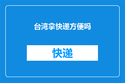 台湾拿快递方便吗(台湾的快递服务是否便利？)