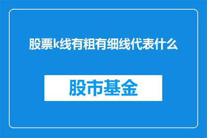 股票k线有粗有细线代表什么(股票K线图中的粗线与细线究竟代表什么？)