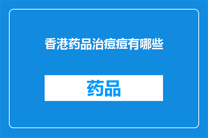 香港药品治痘痘有哪些(香港药品治疗痘痘的多样性：你了解哪些是有效的选择吗？)