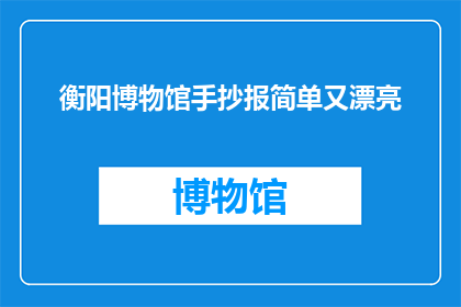 衡阳博物馆手抄报简单又漂亮(如何制作一份既简单又漂亮的衡阳博物馆手抄报？)