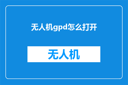无人机gpd怎么打开(如何开启无人机的GPS定位功能？)