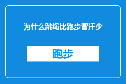 为什么跳绳比跑步冒汗少(为什么跳绳时出汗量比跑步少？)