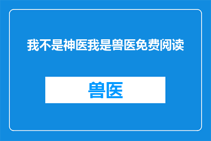 我不是神医我是兽医免费阅读(我并非神医，而是兽医，免费阅读体验如何？)