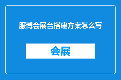 服博会展台搭建方案怎么写(如何撰写一份专业且吸引人的服博会展台搭建方案？)