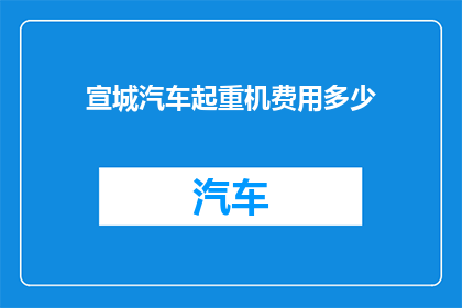 宣城汽车起重机费用多少(宣城地区汽车起重机租赁费用是多少？)