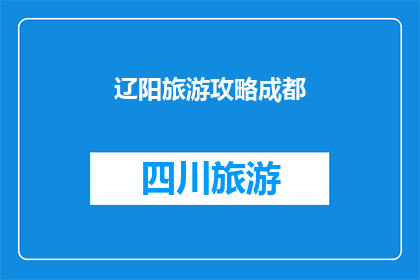 辽阳旅游攻略成都(辽阳旅游攻略成都：您是否已经准备好探索这座历史与现代交融的城市？)