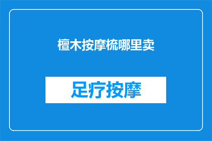 檀木按摩梳哪里卖(檀木按摩梳哪里可以购买？)