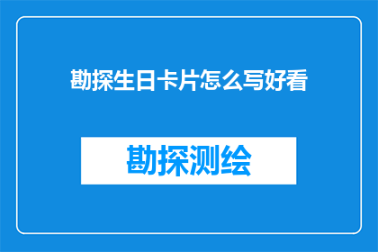勘探生日卡片怎么写好看(如何撰写一份吸引人的生日卡片，以表达对勘探工作的热情和敬意？)