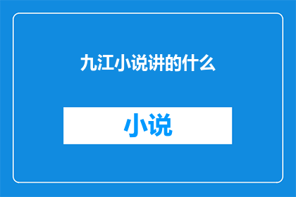 九江小说讲的什么(九江小说究竟讲述了哪些内容？)