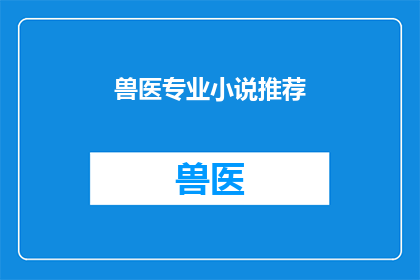 兽医专业小说推荐(您是否在寻找一部能够激发你对兽医专业兴趣的小说？)