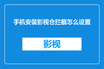 手机安装影视仓拦截怎么设置(如何在手机上安装影视仓拦截功能？)
