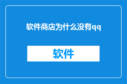 软件商店为什么没有qq(为什么软件商店中缺失了QQ这一流行应用？)