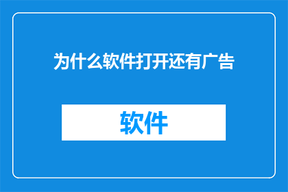 为什么软件打开还有广告(为什么在软件启动后仍会展示广告？)