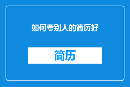 如何夸别人的简历好(如何表达对他人简历的赞赏？)