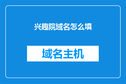 兴趣院域名怎么填(如何正确填写兴趣院的域名？)