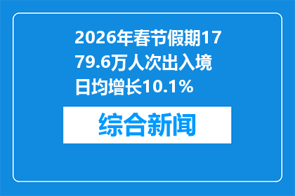 2026年春节假期1779.6万人次出入境 日均增长10.1%