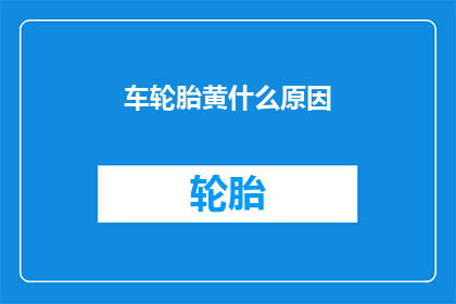 车轮胎黄什么原因(为什么车轮胎会呈现黄色？)
