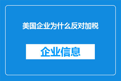 美国企业为什么反对加税(美国企业为何对加税政策持反对态度？)