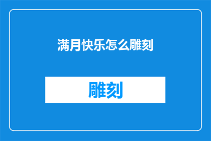 满月快乐怎么雕刻(如何雕刻出满月般圆满快乐的祝福？)