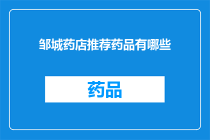 邹城药店推荐药品有哪些(邹城药店推荐药品有哪些？)