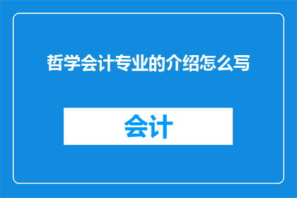 哲学会计专业的介绍怎么写(如何撰写一篇引人入胜的哲学会计专业介绍？)