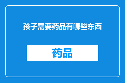 孩子需要药品有哪些东西(孩子生病时，究竟需要哪些药品？)