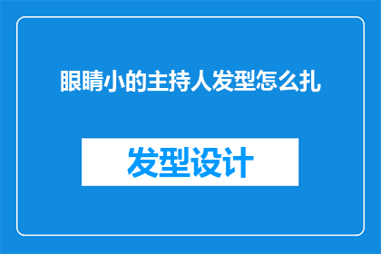眼睛小的主持人发型怎么扎(如何为眼睛较小的主持人设计合适的发型？)