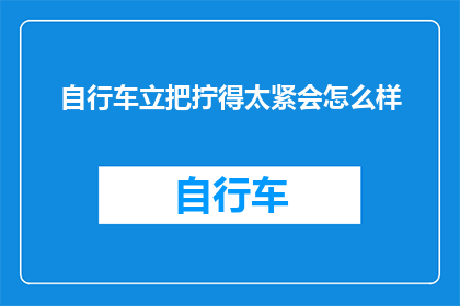 自行车立把拧得太紧会怎么样(自行车立把拧得太紧会有什么后果？)