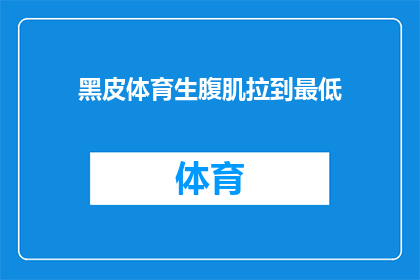 黑皮体育生腹肌拉到最低(黑皮体育生腹肌拉到最低，这背后隐藏着哪些不为人知的秘密？)