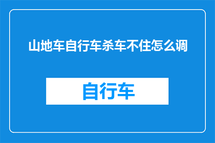 山地车自行车杀车不住怎么调(山地车自行车制动系统失效：如何调整以确保安全骑行？)