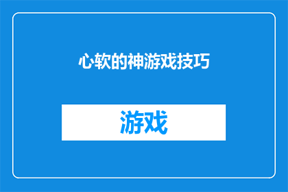 心软的神游戏技巧(心软的神游戏技巧：如何巧妙运用以获得胜利？)
