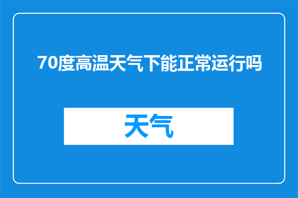 70度高温天气下能正常运行吗(在70度高温天气下，设备和系统能否保持正常运行？)