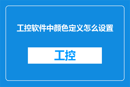 工控软件中颜色定义怎么设置(如何正确设置工控软件中的颜色定义？)