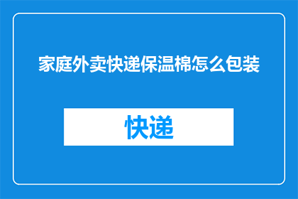 家庭外卖快递保温棉怎么包装(如何高效包装家庭外卖快递以保持保温棉的完整性？)
