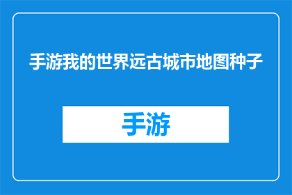 手游我的世界远古城市地图种子(我的世界远古城市地图种子：探索未知的古代文明？)