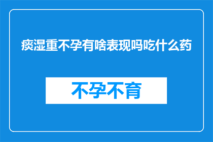 痰湿重不孕有啥表现吗吃什么药(痰湿重不孕的症状有哪些？如何通过饮食调理改善？)