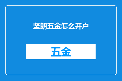 坚朗五金怎么开户(如何开设坚朗五金账户？)